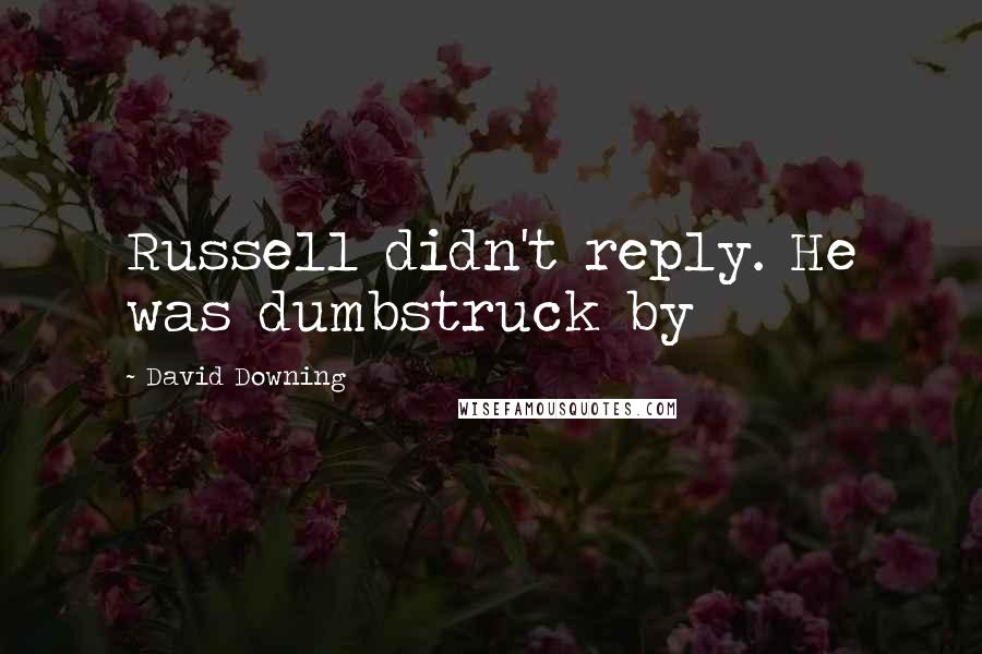 David Downing Quotes: Russell didn't reply. He was dumbstruck by