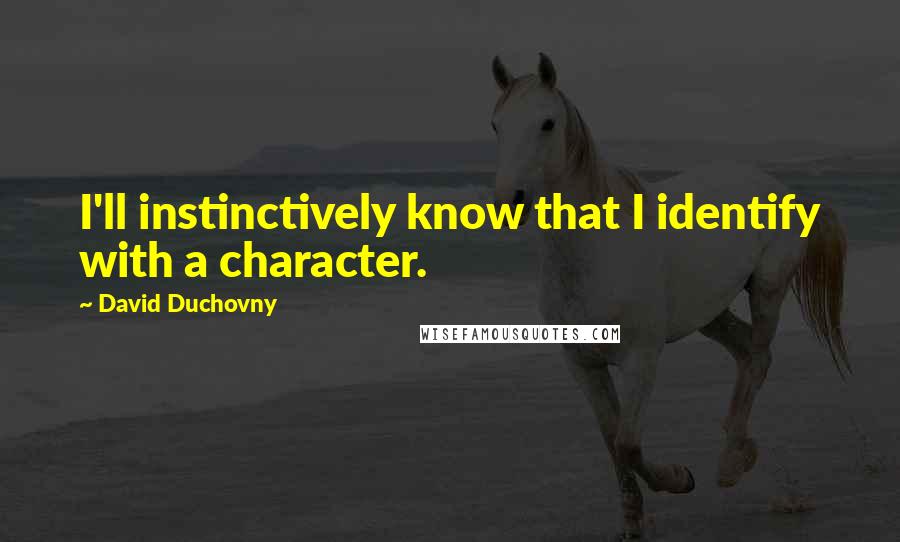 David Duchovny Quotes: I'll instinctively know that I identify with a character.