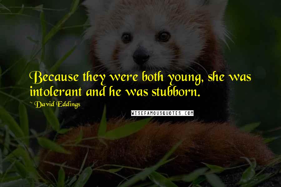 David Eddings Quotes: Because they were both young, she was intolerant and he was stubborn.