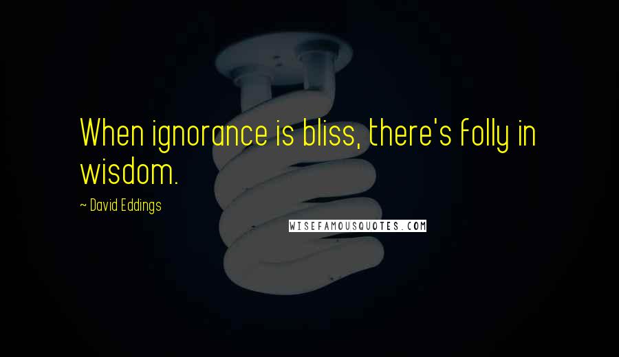 David Eddings Quotes: When ignorance is bliss, there's folly in wisdom.