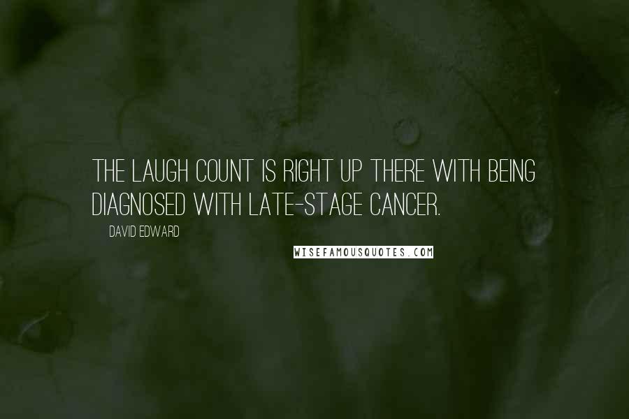 David Edward Quotes: The laugh count is right up there with being diagnosed with late-stage cancer.