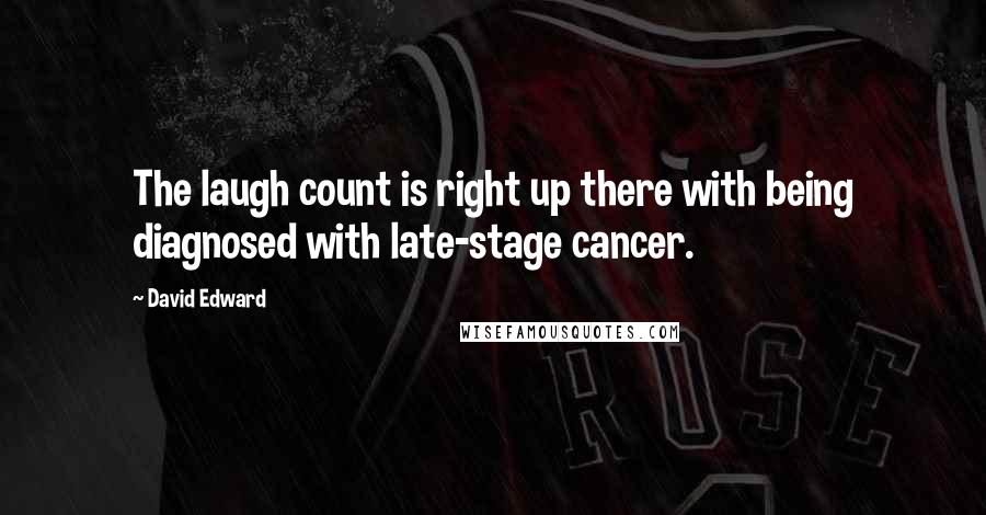 David Edward Quotes: The laugh count is right up there with being diagnosed with late-stage cancer.