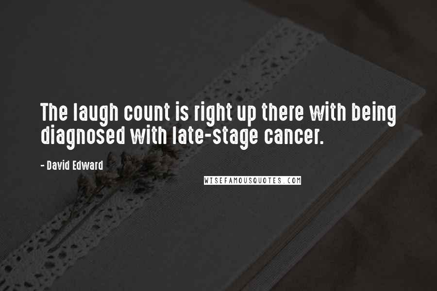 David Edward Quotes: The laugh count is right up there with being diagnosed with late-stage cancer.