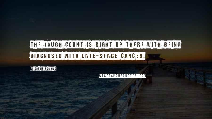 David Edward Quotes: The laugh count is right up there with being diagnosed with late-stage cancer.