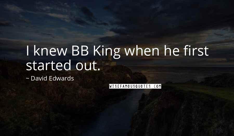 David Edwards Quotes: I knew BB King when he first started out.