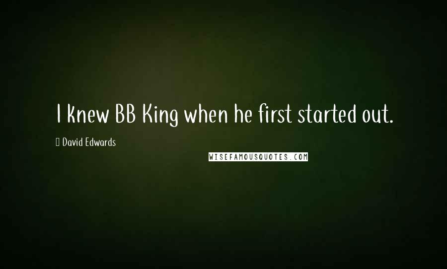 David Edwards Quotes: I knew BB King when he first started out.