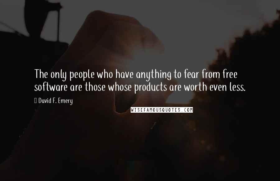 David F. Emery Quotes: The only people who have anything to fear from free software are those whose products are worth even less.