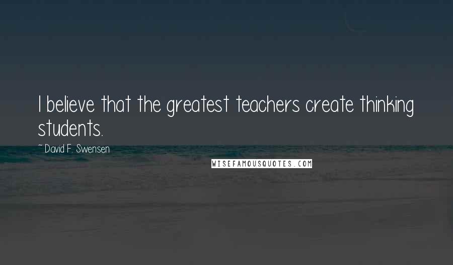 David F. Swensen Quotes: I believe that the greatest teachers create thinking students.