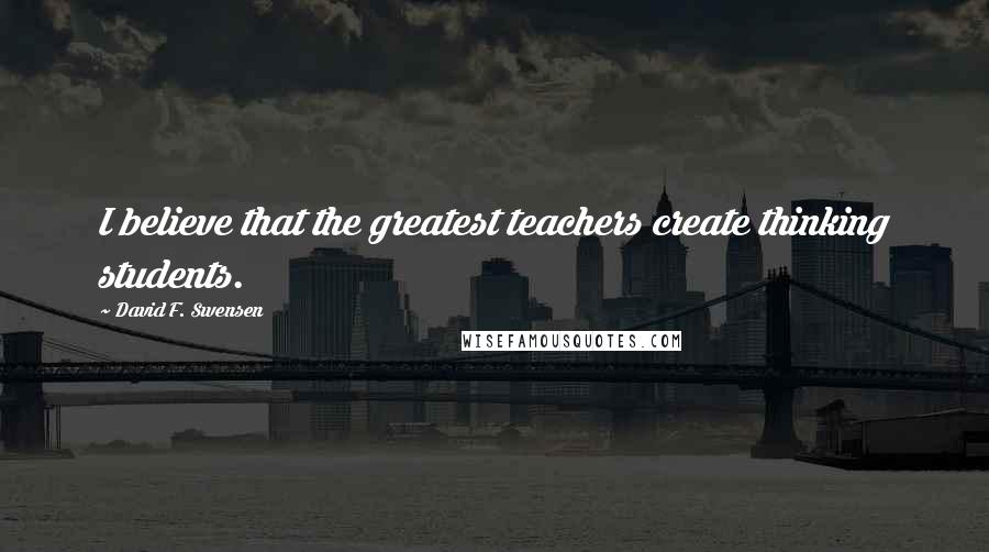 David F. Swensen Quotes: I believe that the greatest teachers create thinking students.