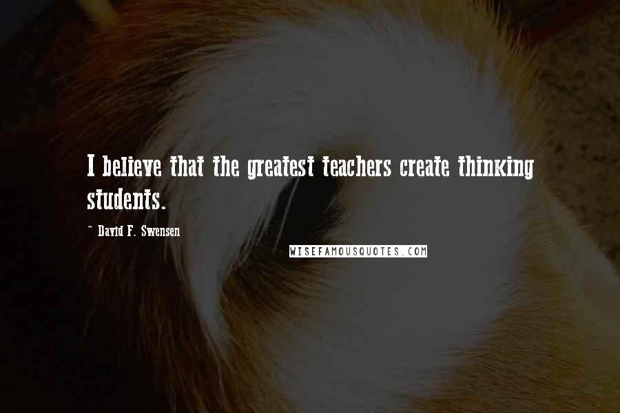 David F. Swensen Quotes: I believe that the greatest teachers create thinking students.