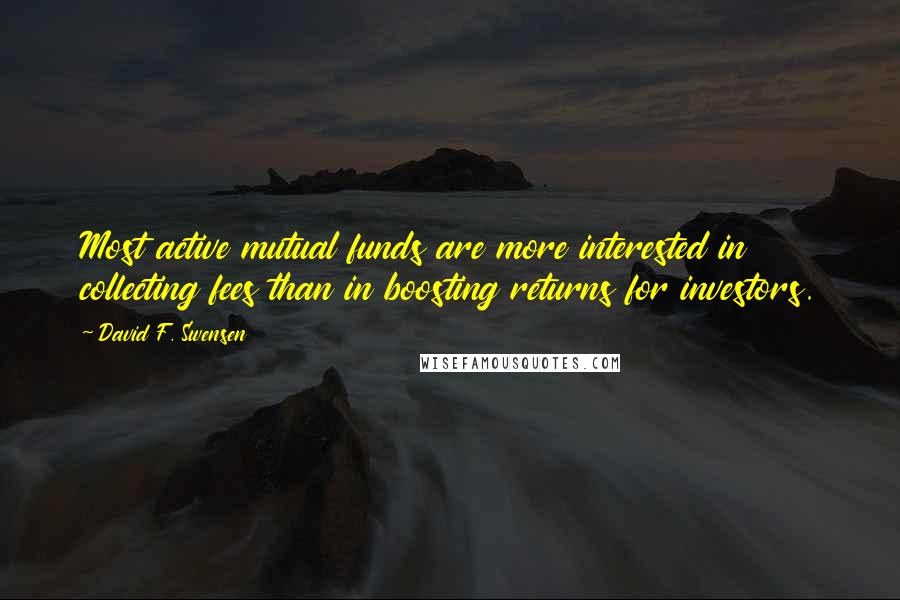 David F. Swensen Quotes: Most active mutual funds are more interested in collecting fees than in boosting returns for investors.