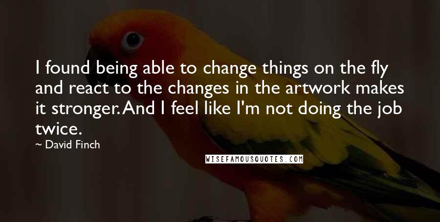 David Finch Quotes: I found being able to change things on the fly and react to the changes in the artwork makes it stronger. And I feel like I'm not doing the job twice.