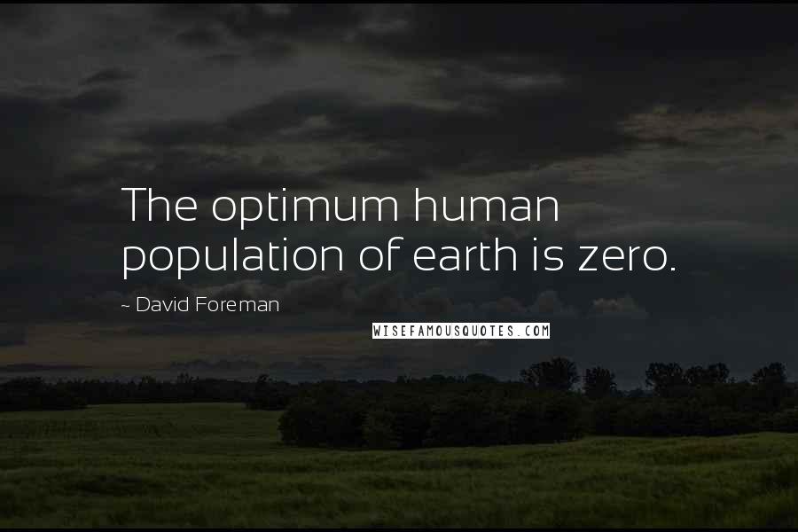 David Foreman Quotes: The optimum human population of earth is zero.