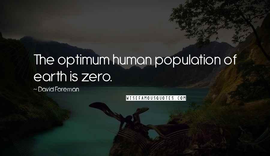 David Foreman Quotes: The optimum human population of earth is zero.