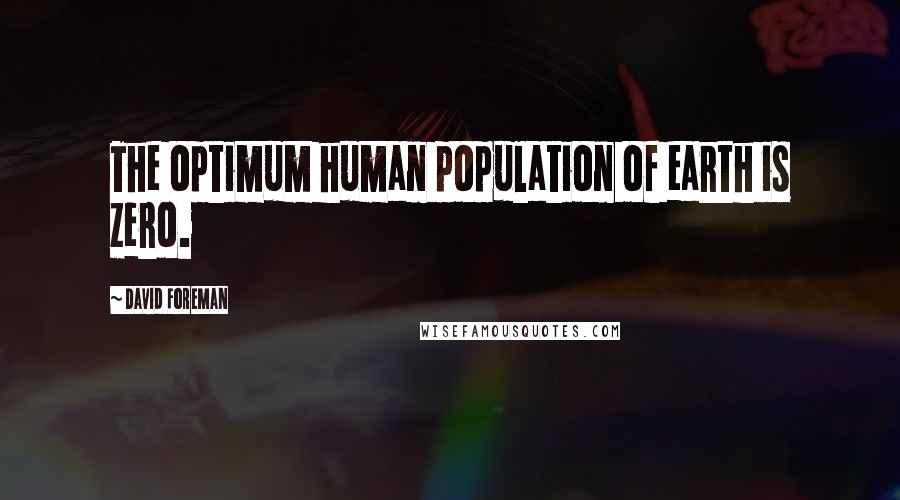 David Foreman Quotes: The optimum human population of earth is zero.