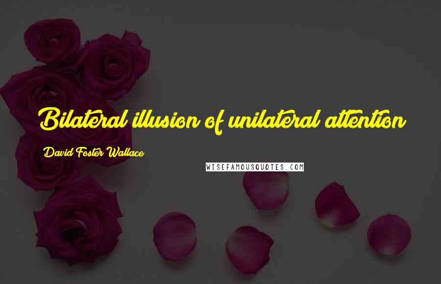 David Foster Wallace Quotes: Bilateral illusion of unilateral attention