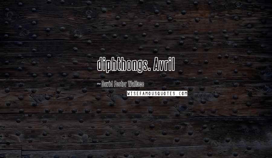 David Foster Wallace Quotes: diphthongs. Avril