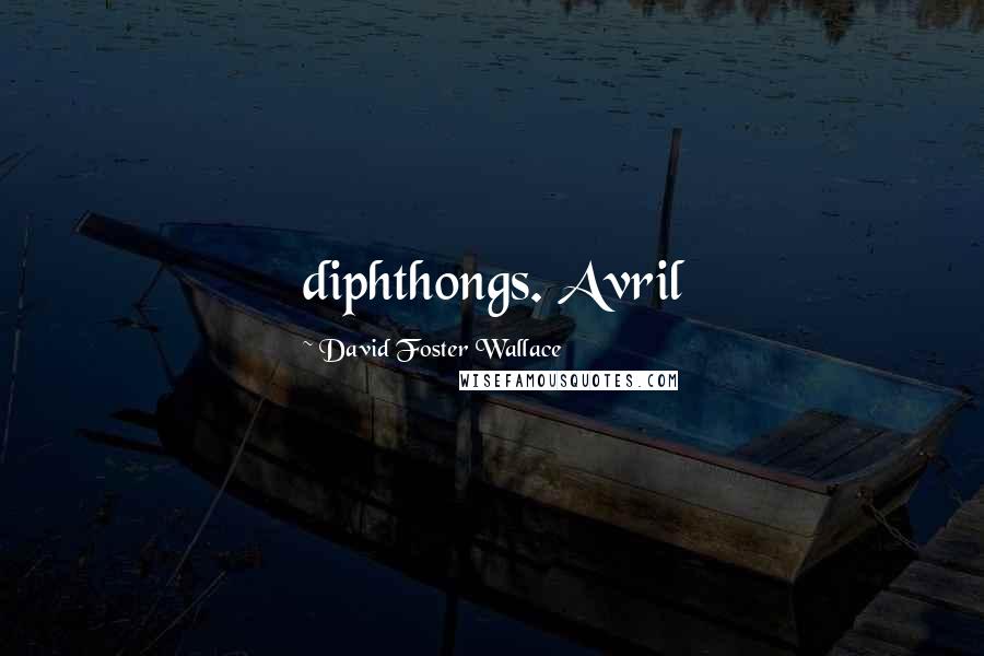 David Foster Wallace Quotes: diphthongs. Avril