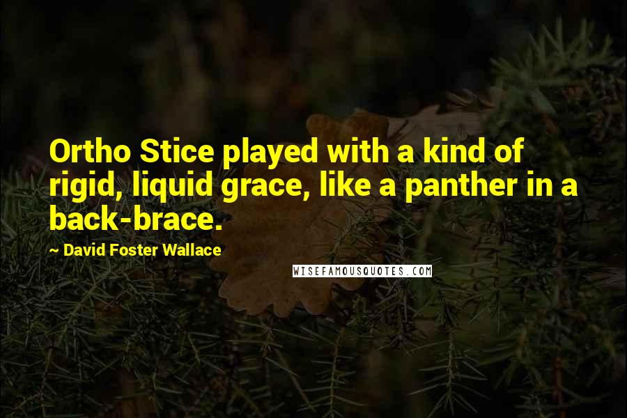 David Foster Wallace Quotes: Ortho Stice played with a kind of rigid, liquid grace, like a panther in a back-brace.