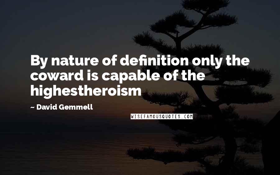 David Gemmell Quotes: By nature of definition only the coward is capable of  the highestheroism ...