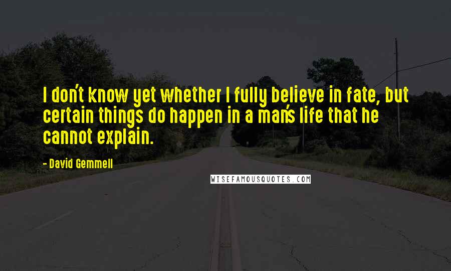 David Gemmell Quotes: I don't know yet whether I fully believe in fate, but certain things do happen in a man's life that he cannot explain.