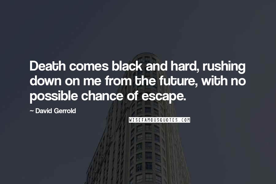 David Gerrold Quotes: Death comes black and hard, rushing down on me from the future, with no possible chance of escape.