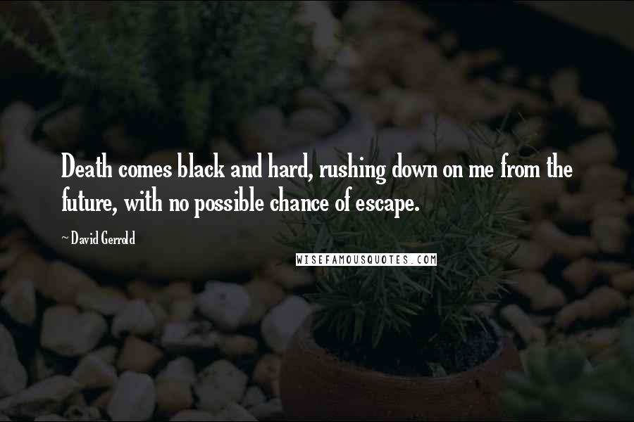 David Gerrold Quotes: Death comes black and hard, rushing down on me from the future, with no possible chance of escape.