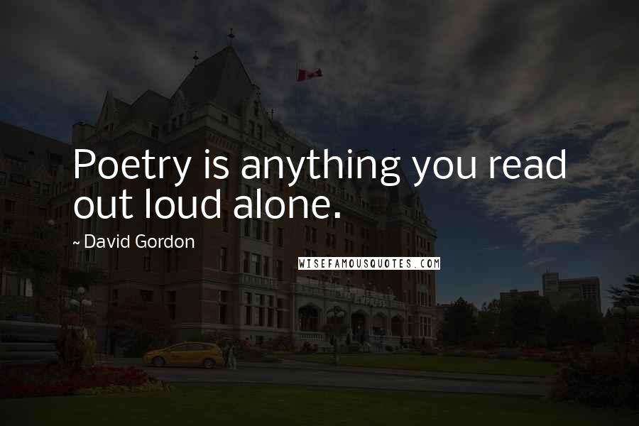 David Gordon Quotes: Poetry is anything you read out loud alone.