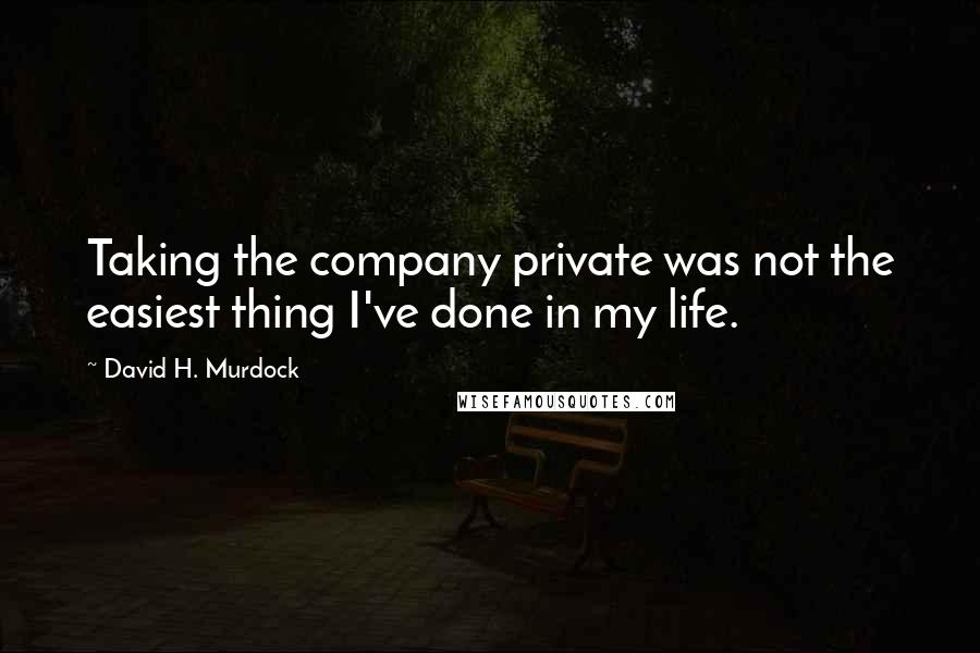 David H. Murdock Quotes: Taking the company private was not the easiest thing I've done in my life.