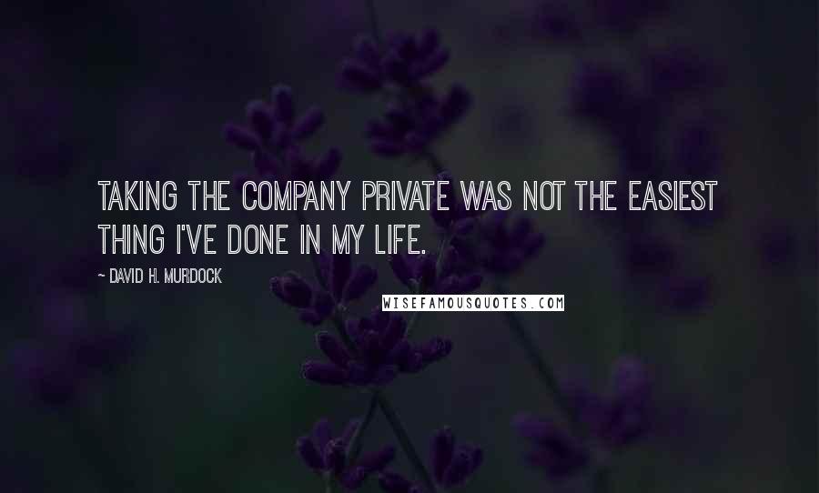 David H. Murdock Quotes: Taking the company private was not the easiest thing I've done in my life.