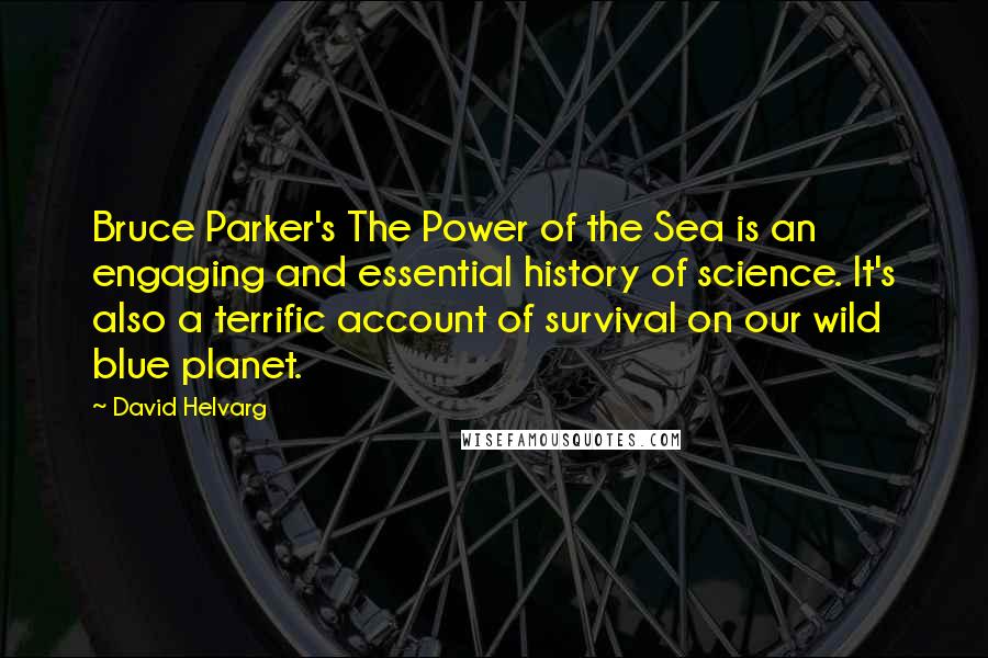 David Helvarg Quotes: Bruce Parker's The Power of the Sea is an engaging and essential history of science. It's also a terrific account of survival on our wild blue planet.