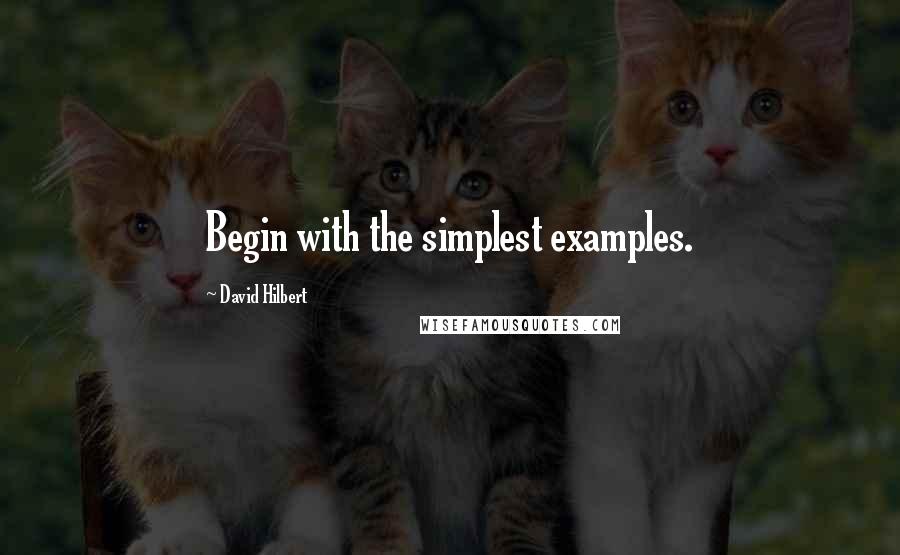 David Hilbert Quotes: Begin with the simplest examples.