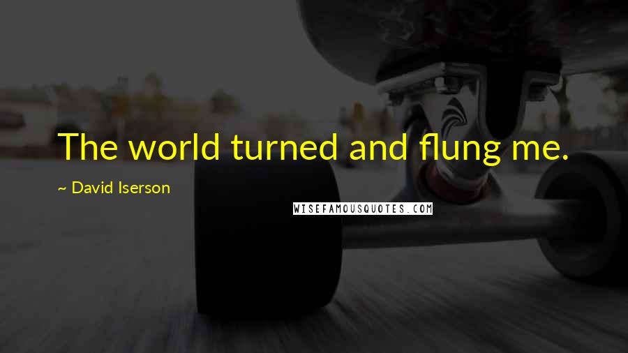 David Iserson Quotes: The world turned and flung me.