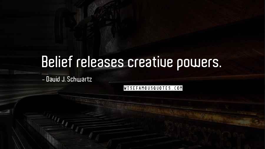 David J. Schwartz Quotes: Belief releases creative powers.