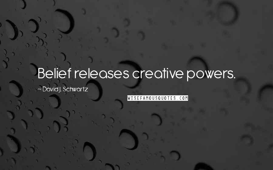 David J. Schwartz Quotes: Belief releases creative powers.