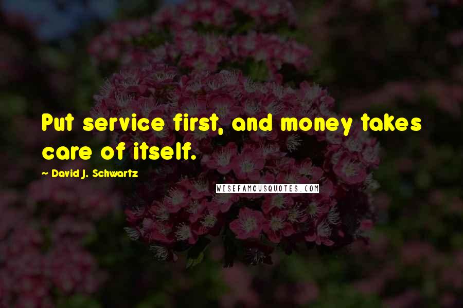 David J. Schwartz Quotes: Put service first, and money takes care of itself.