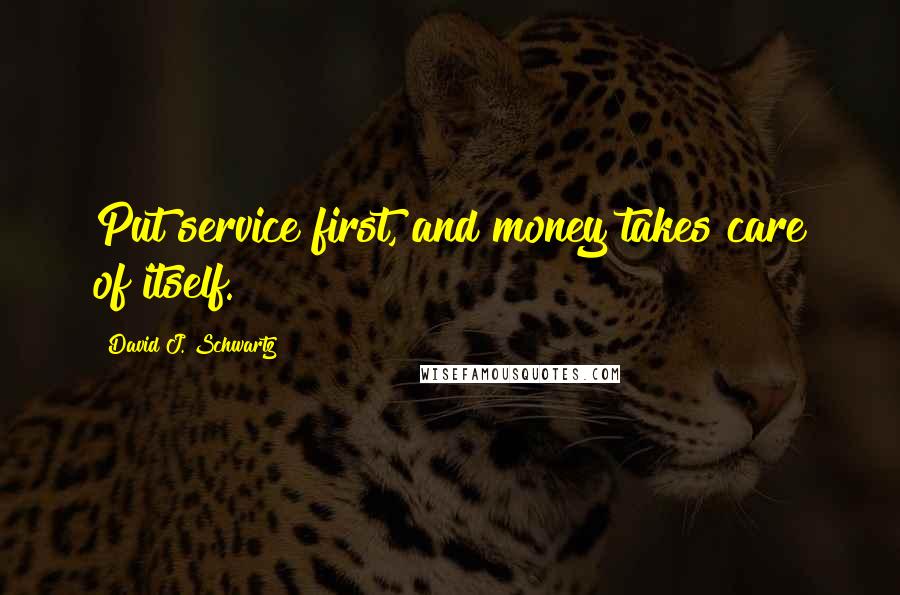 David J. Schwartz Quotes: Put service first, and money takes care of itself.