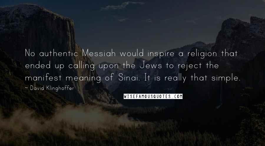 David Klinghoffer Quotes: No authentic Messiah would inspire a religion that ended up calling upon the Jews to reject the manifest meaning of Sinai. It is really that simple.