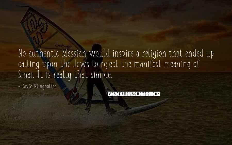 David Klinghoffer Quotes: No authentic Messiah would inspire a religion that ended up calling upon the Jews to reject the manifest meaning of Sinai. It is really that simple.