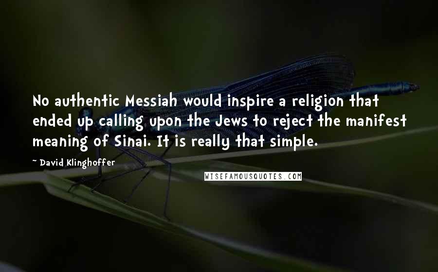 David Klinghoffer Quotes: No authentic Messiah would inspire a religion that ended up calling upon the Jews to reject the manifest meaning of Sinai. It is really that simple.