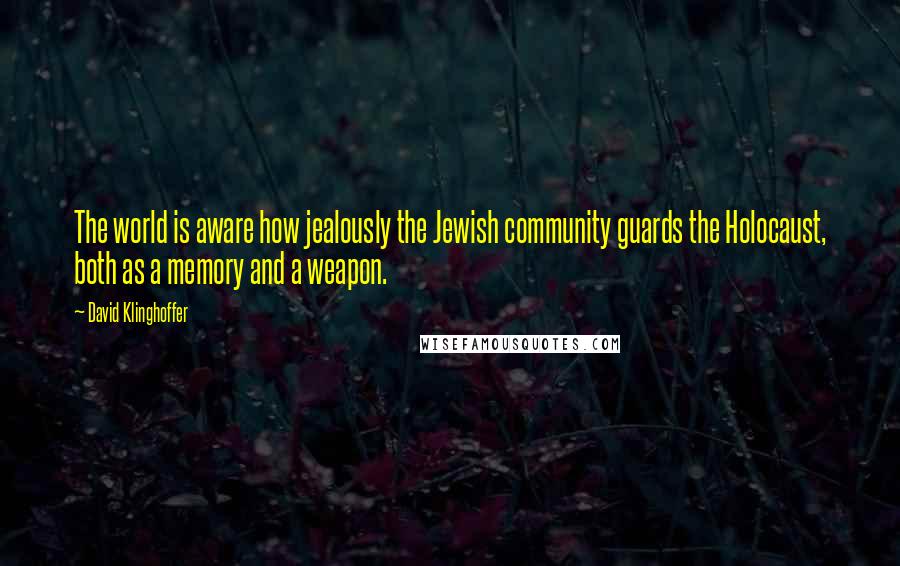 David Klinghoffer Quotes: The world is aware how jealously the Jewish community guards the Holocaust, both as a memory and a weapon.