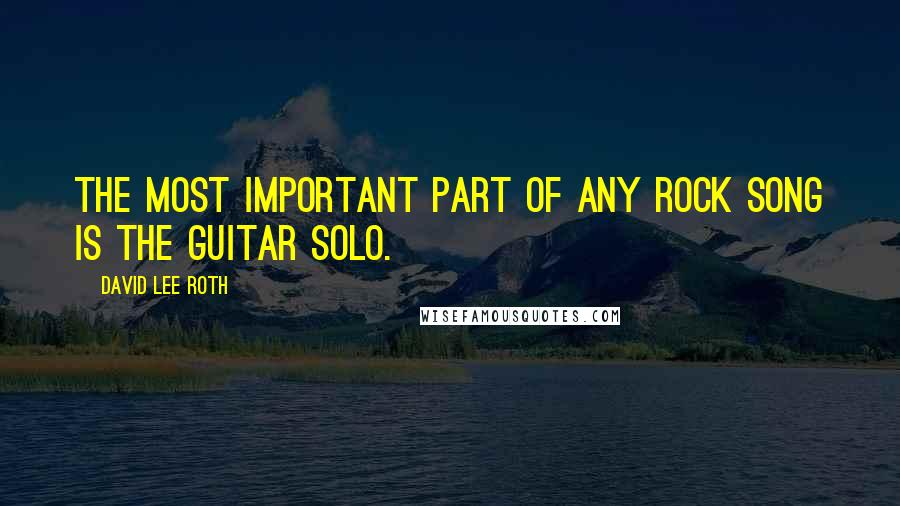 David Lee Roth Quotes: The most important part of any rock song is the guitar solo.