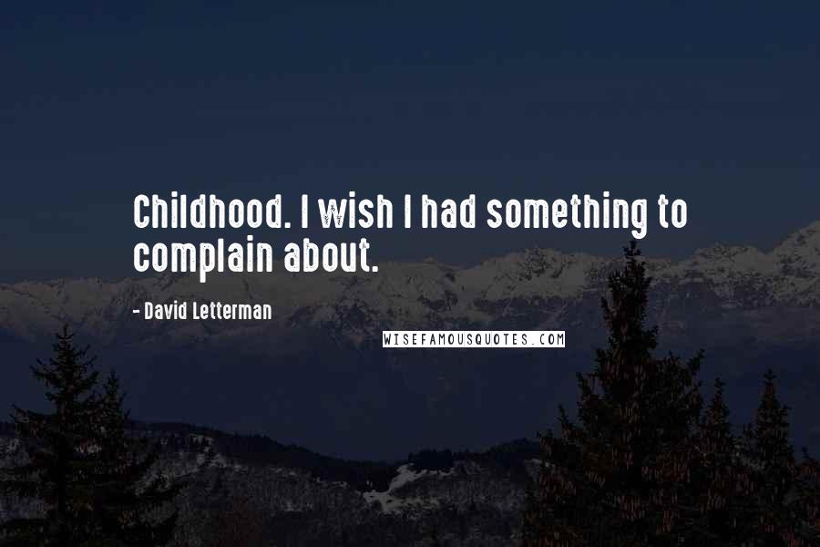 David Letterman Quotes: Childhood. I wish I had something to complain about.