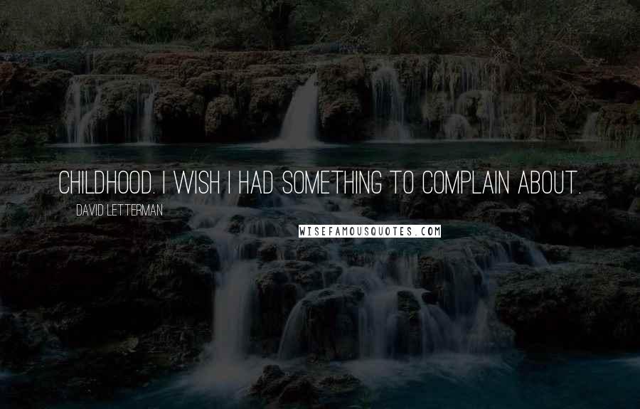 David Letterman Quotes: Childhood. I wish I had something to complain about.