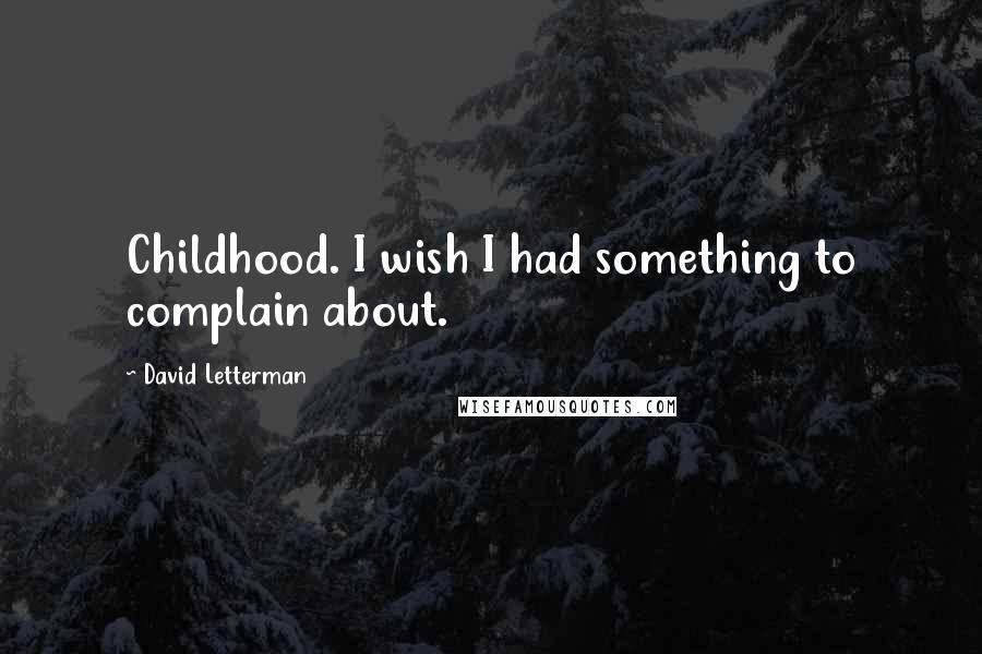 David Letterman Quotes: Childhood. I wish I had something to complain about.