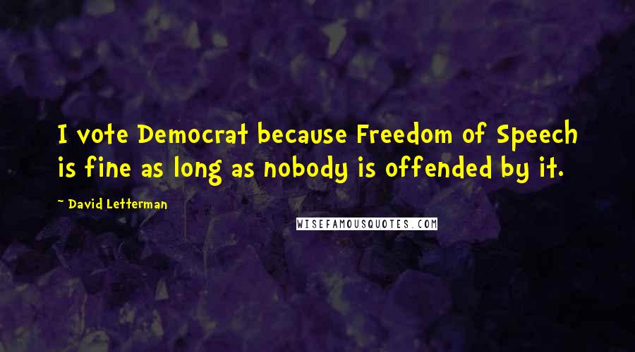 David Letterman Quotes: I vote Democrat because Freedom of Speech is fine as long as nobody is offended by it.