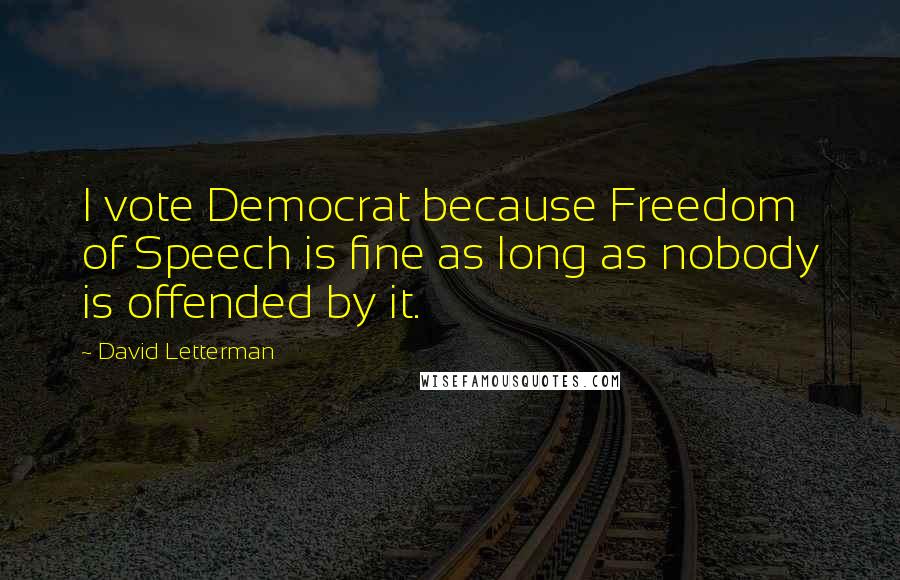 David Letterman Quotes: I vote Democrat because Freedom of Speech is fine as long as nobody is offended by it.