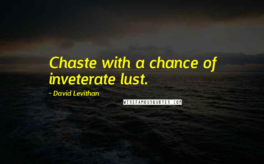 David Levithan Quotes: Chaste with a chance of inveterate lust.