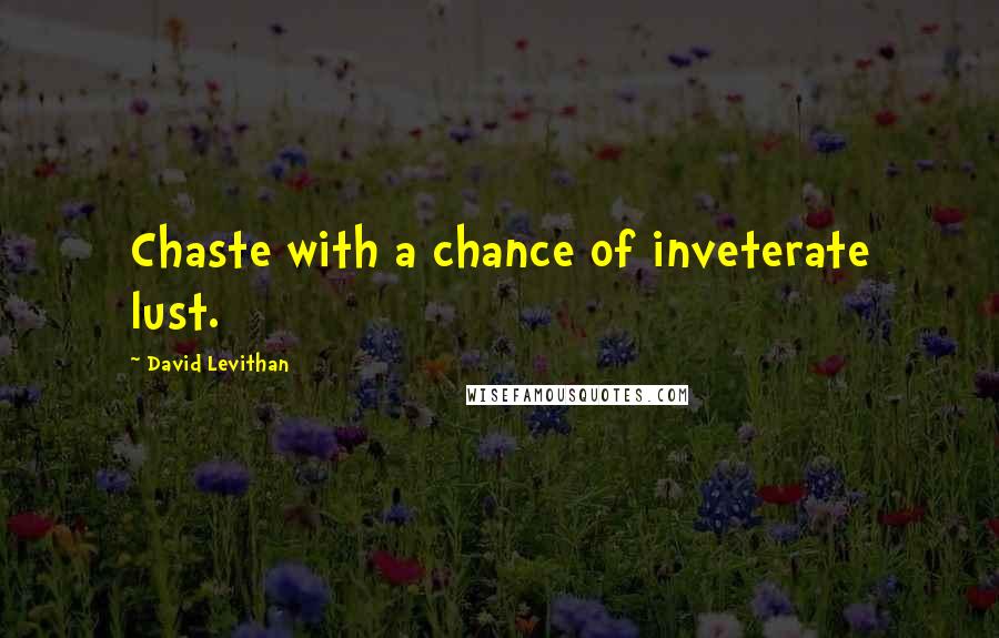 David Levithan Quotes: Chaste with a chance of inveterate lust.