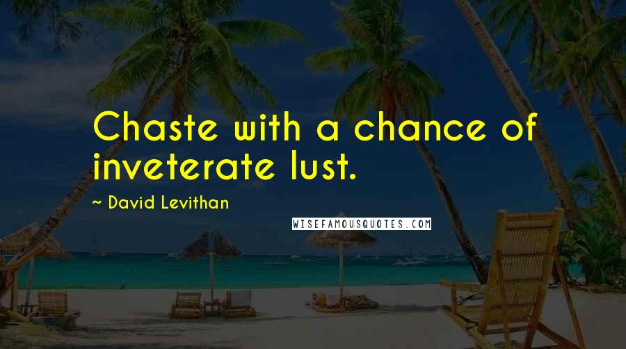 David Levithan Quotes: Chaste with a chance of inveterate lust.